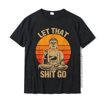 Забавна Тениска Let That Shit Go Буда Риза Върховете Риза Нов Прием За Рождения Ден На Памучни Мъжки Тениски За Рожден Ден